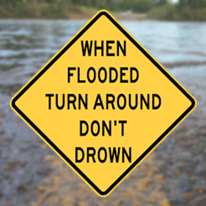 WHEN FLOODED TURN AROUND DON'T DROWN